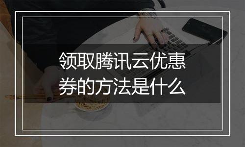 领取腾讯云优惠券的方法是什么
