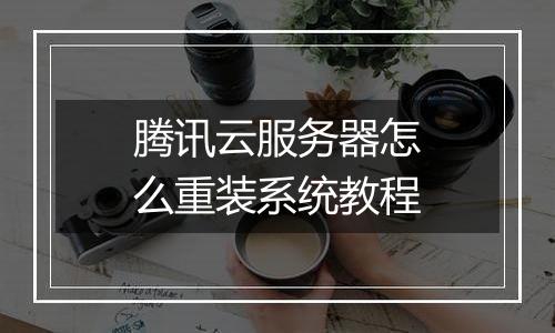 腾讯云服务器怎么重装系统教程
