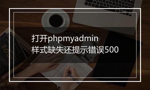 打开phpmyadmin样式缺失还提示错误500