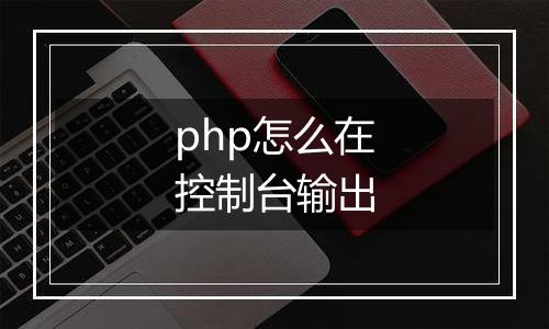 php怎么在控制台输出
