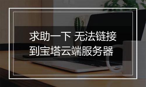 求助一下 无法链接到宝塔云端服务器