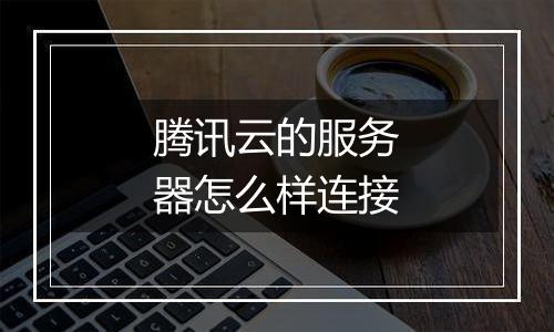 腾讯云的服务器怎么样连接