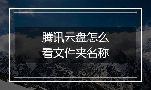腾讯云盘怎么看文件夹名称