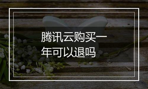 腾讯云购买一年可以退吗