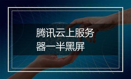 腾讯云上服务器一半黑屏