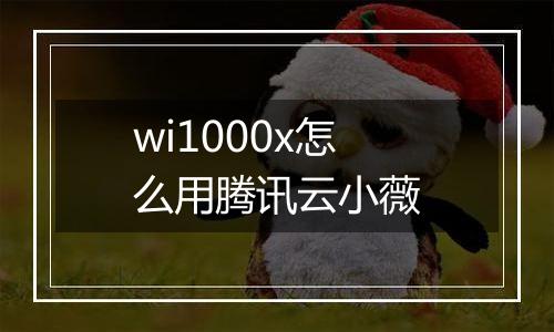 wi1000x怎么用腾讯云小薇