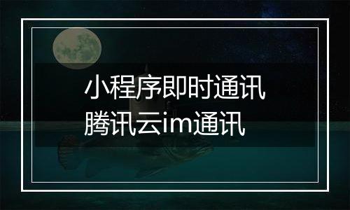 小程序即时通讯腾讯云im通讯