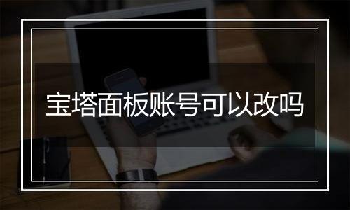 宝塔面板账号可以改吗