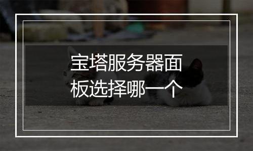 宝塔服务器面板选择哪一个
