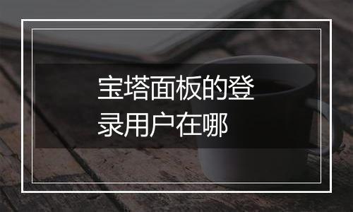 宝塔面板的登录用户在哪