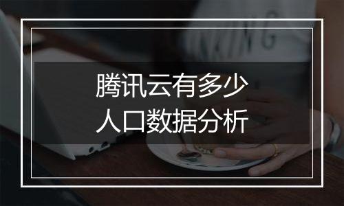 腾讯云有多少人口数据分析