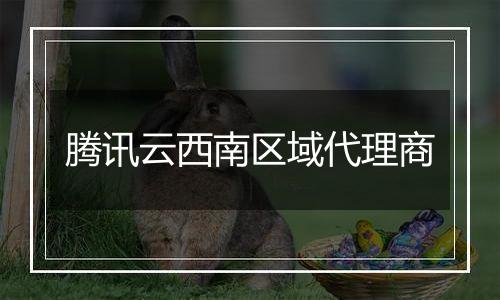 腾讯云西南区域代理商