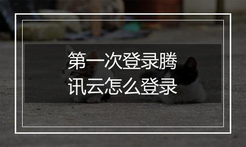 第一次登录腾讯云怎么登录