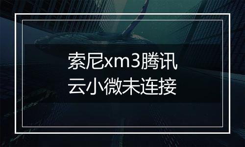 索尼xm3腾讯云小微未连接