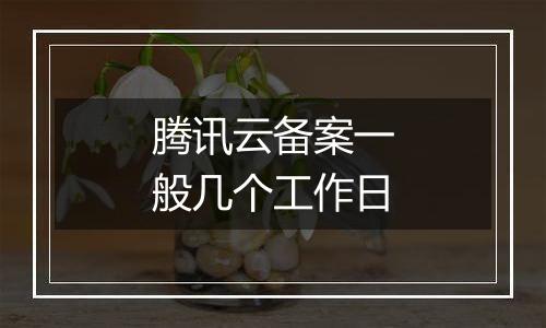腾讯云备案一般几个工作日