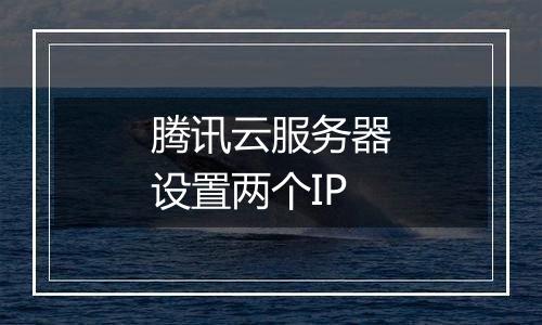 腾讯云服务器设置两个IP