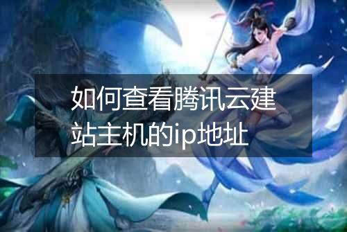 如何查看腾讯云建站主机的ip地址