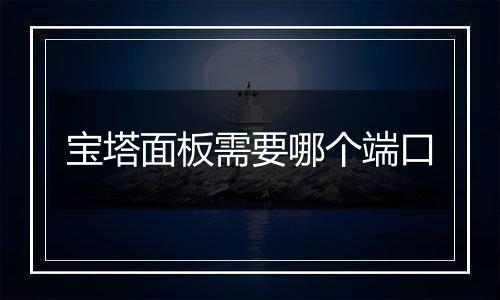 宝塔面板需要哪个端口
