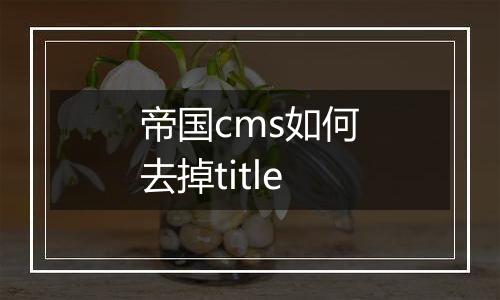 帝国cms如何去掉title