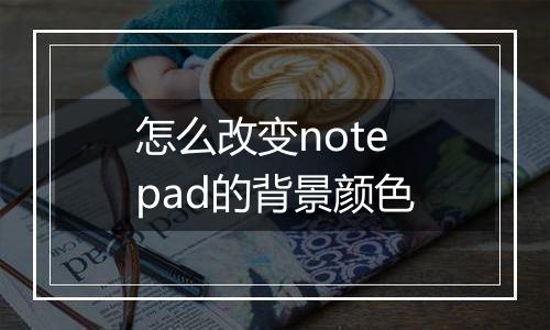 怎么改变notepad的背景颜色