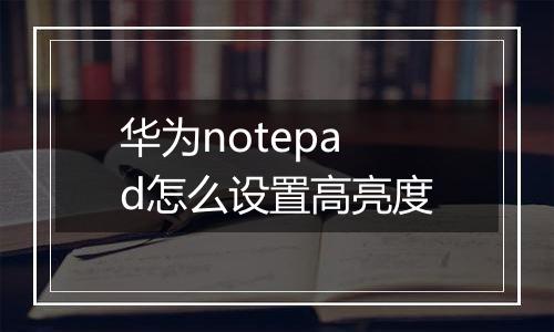 华为notepad怎么设置高亮度