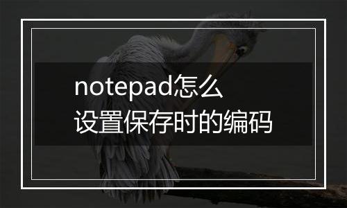 notepad怎么设置保存时的编码