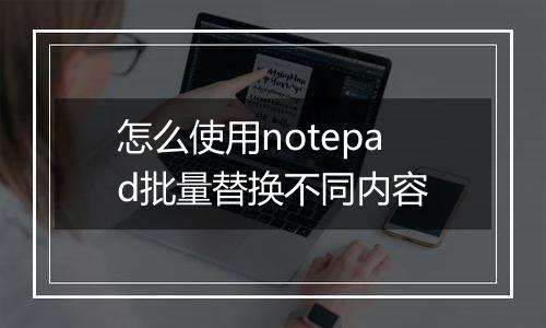 怎么使用notepad批量替换不同内容