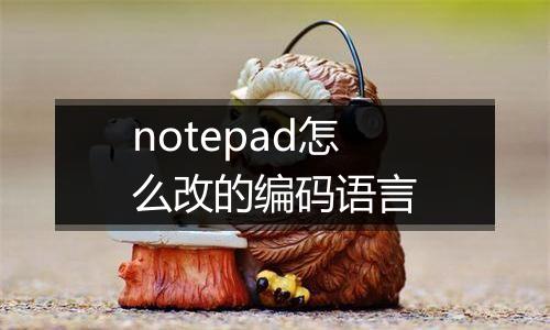 notepad怎么改的编码语言