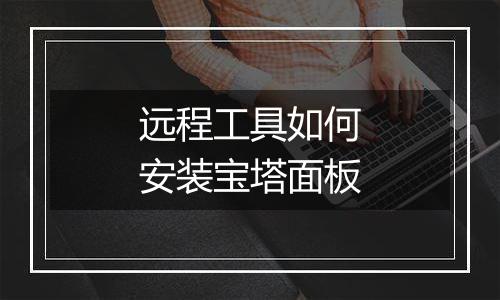 远程工具如何安装宝塔面板