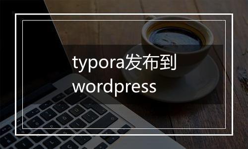 typora发布到wordpress