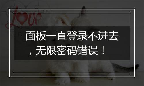 面板一直登录不进去,无限密码错误!