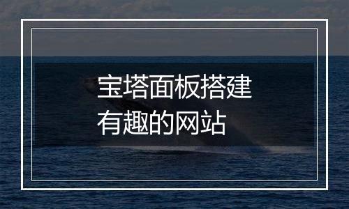 宝塔面板搭建有趣的网站