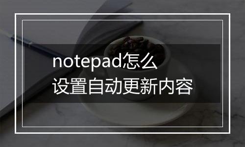 notepad怎么设置自动更新内容