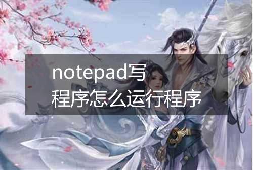 notepad写程序怎么运行程序