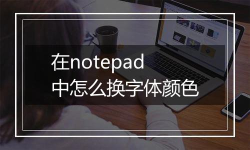 在notepad中怎么换字体颜色