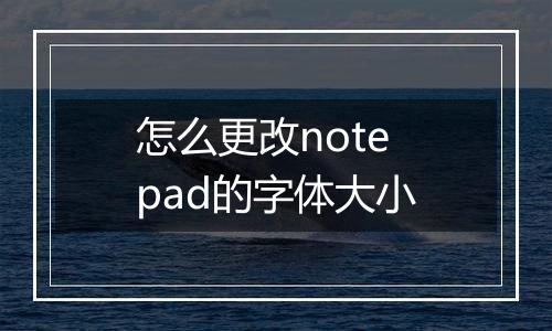 怎么更改notepad的字体大小
