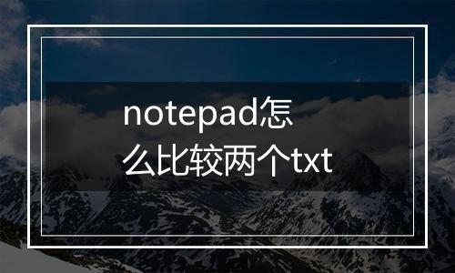 notepad怎么比较两个txt
