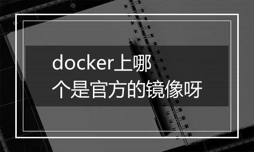 docker上哪个是官方的镜像呀