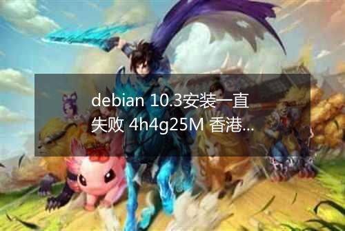 debian 10.3安装一直失败 4h4g25M 香港BGP