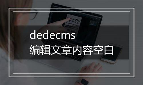 dedecms 编辑文章内容空白