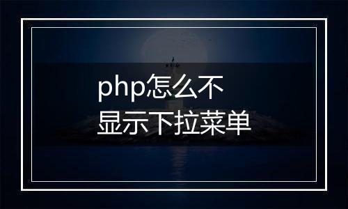 php怎么不显示下拉菜单