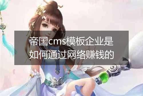 帝国cms模板企业是如何通过网络赚钱的
