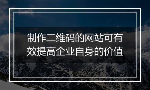 制作二维码的网站可有效提高企业自身的价值