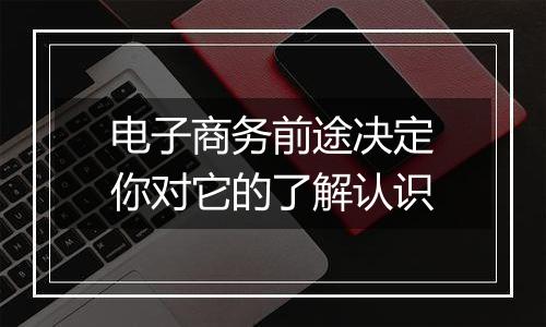 电子商务前途决定你对它的了解认识