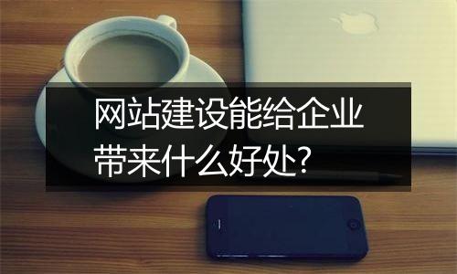 网站建设能给企业带来什么好处?