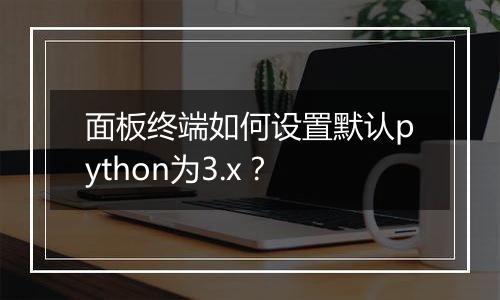 面板终端如何设置默认python为3.x？