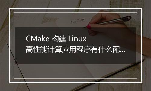 CMake 构建 Linux 高性能计算应用程序有什么配置技巧？