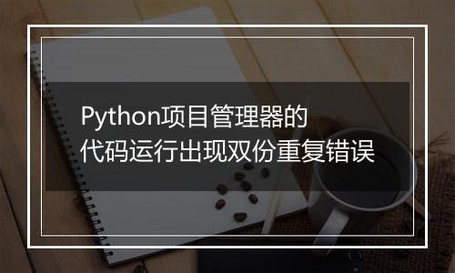 Python项目管理器的代码运行出现双份重复错误
