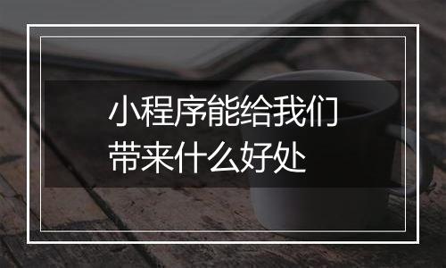 小程序能给我们带来什么好处
