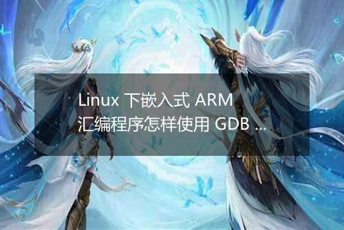 Linux 下嵌入式 ARM 汇编程序怎样使用 GDB 调试?